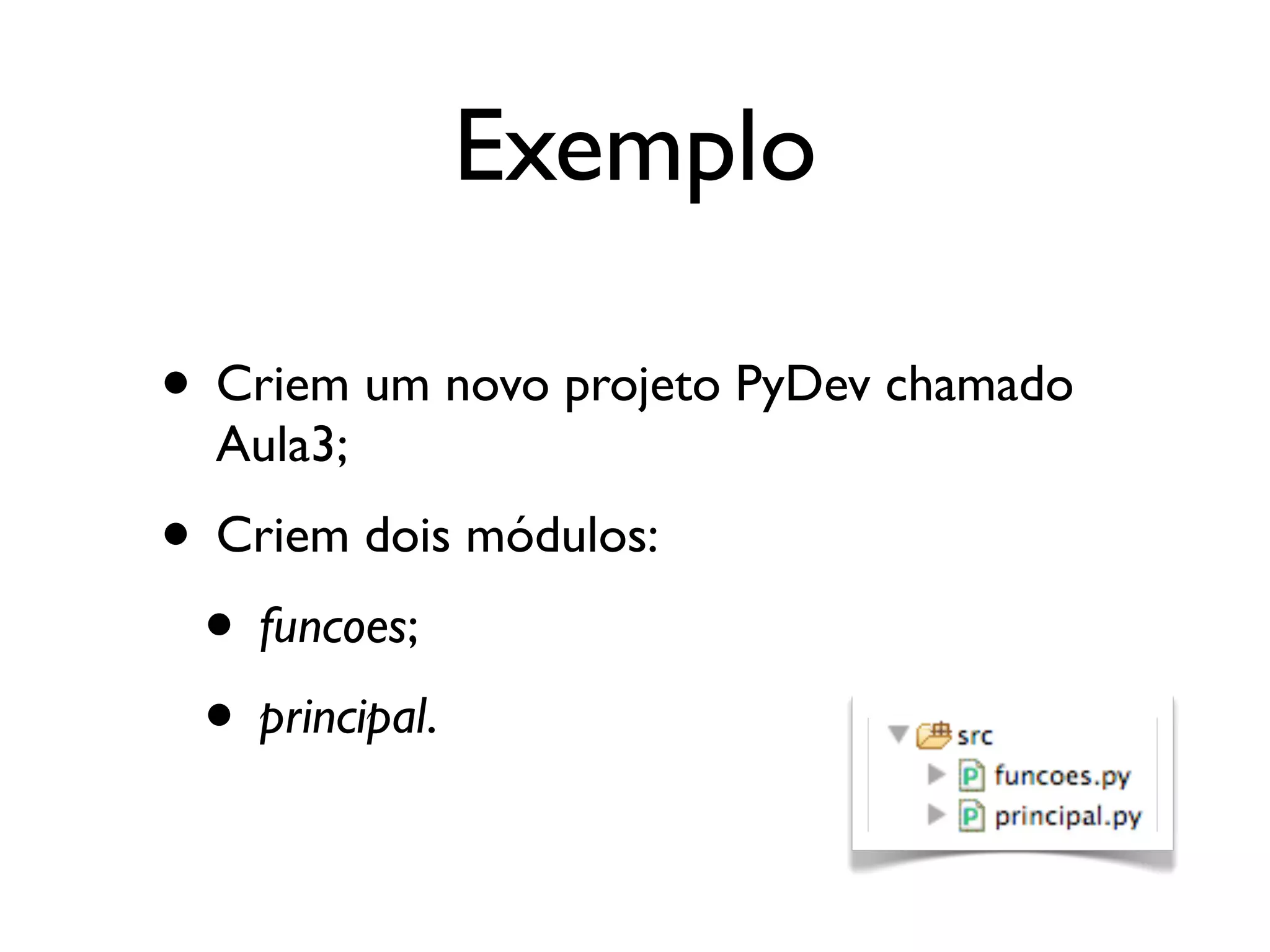Exemplo

• Criem um novo projeto PyDev chamado
  Aula3;
• Criem dois módulos:
 • funcoes;
 • principal.
 
