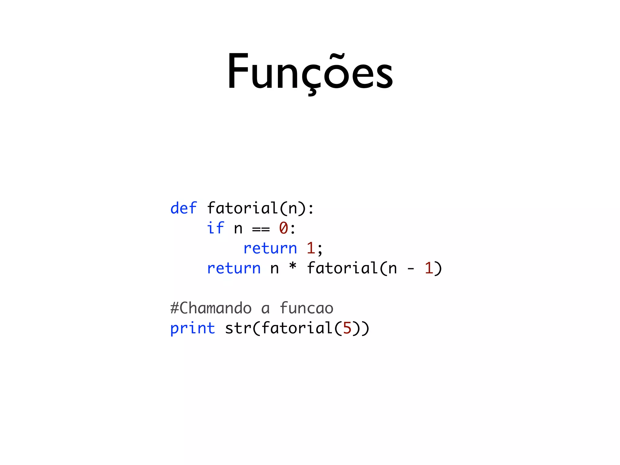 Funções

def fatorial(n):
    if n == 0:
        return 1;
    return n * fatorial(n - 1)

#Chamando a funcao
print str(fatorial(5))
 