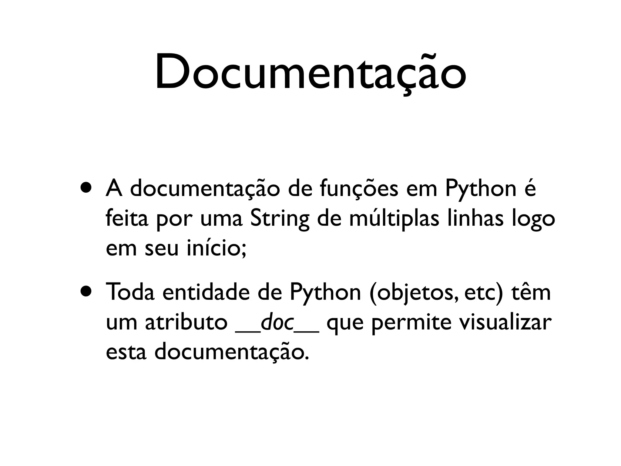 Documentação

• A documentação de funções em Python é
  feita por uma String de múltiplas linhas logo
  em seu início;
• Toda entidade de Python (objetos, etc) têm
  um atributo __doc__ que permite visualizar
  esta documentação.
 