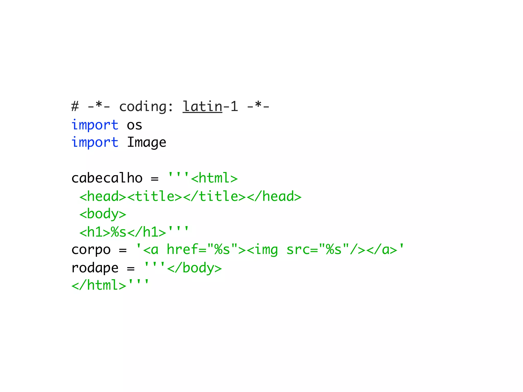 # -*- coding: latin-1 -*-
import os
import Image

cabecalho = '''<html>
 <head><title></title></head>
 <body>
 <h1>%s</h1>'''
corpo = '<a href="%s"><img src="%s"/></a>'
rodape = '''</body>
</html>'''
 