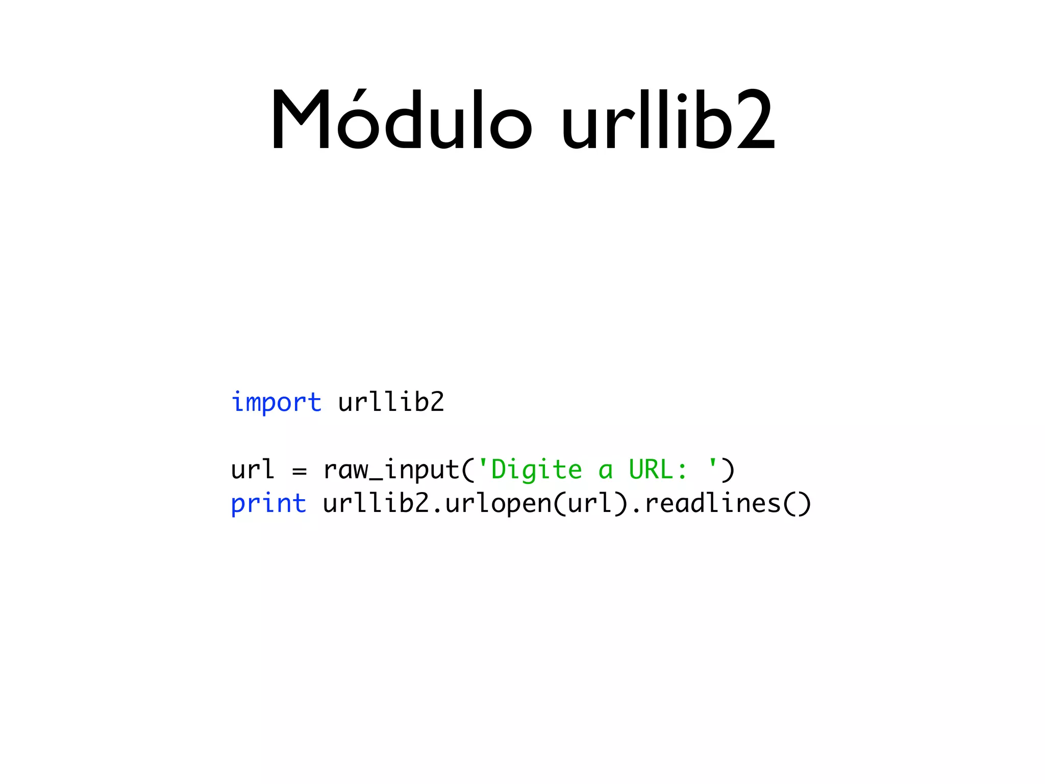 Módulo urllib2


import urllib2

url = raw_input('Digite a URL: ')
print urllib2.urlopen(url).readlines()
 