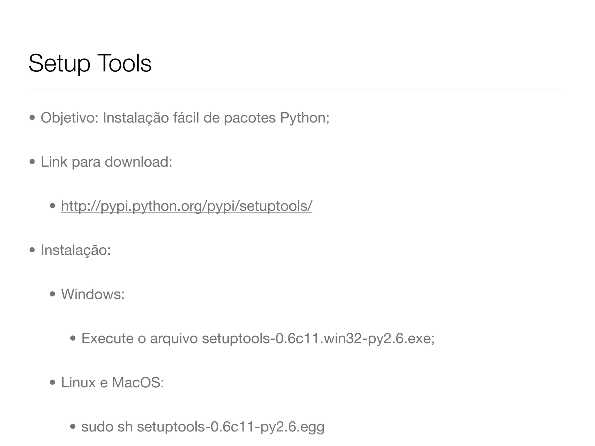 Setup Tools • Objetivo: Instalação fácil de pacotes Python; • Link para download: • http://pypi.python.org/pypi/setuptools/ • Instalação: • Windows: • Execute o arquivo setuptools-0.6c11.win32-py2.6.exe; • Linux e MacOS: • sudo sh setuptools-0.6c11-py2.6.egg 