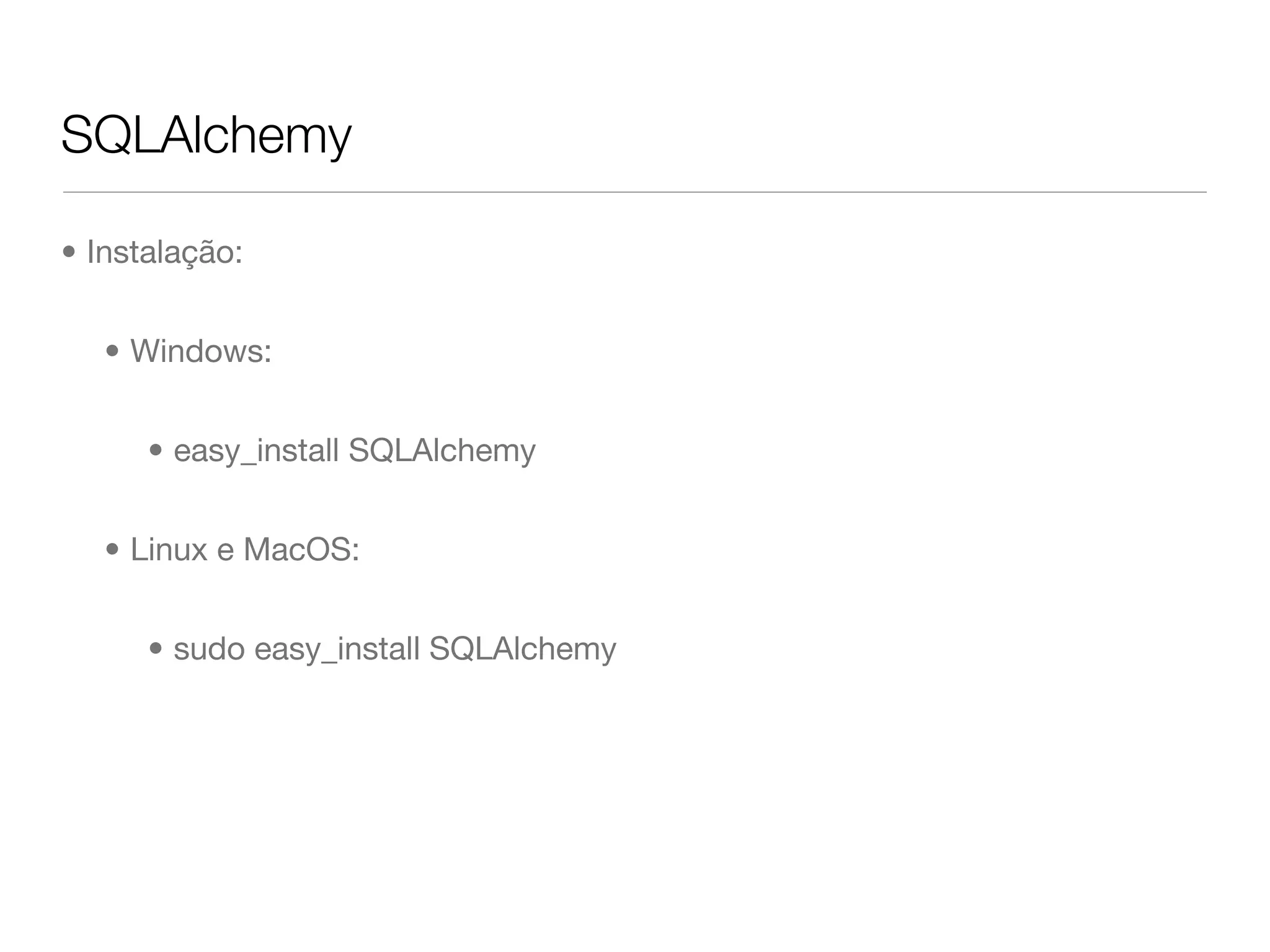 SQLAlchemy • Instalação: • Windows: • easy_install SQLAlchemy • Linux e MacOS: • sudo easy_install SQLAlchemy 