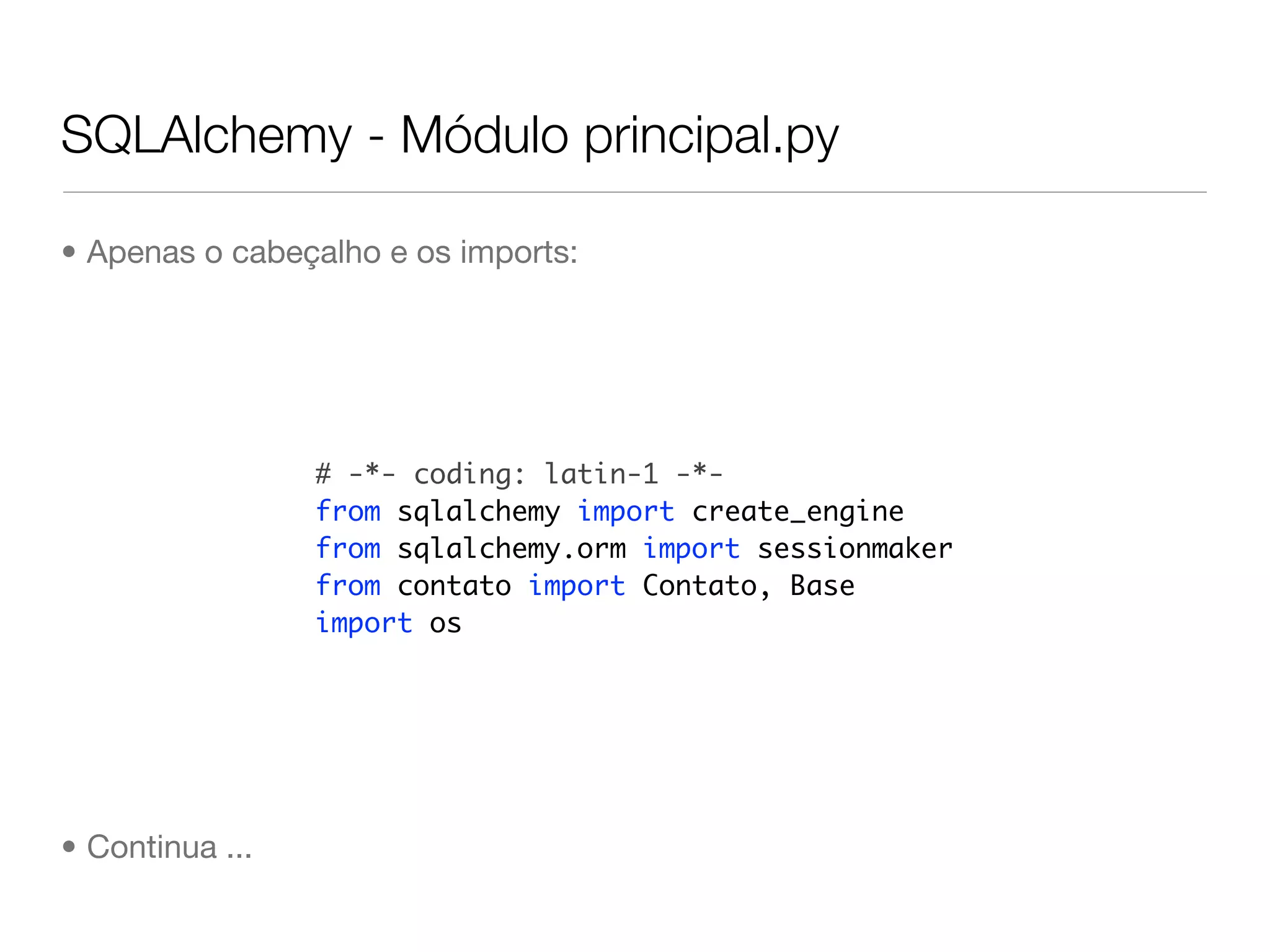 SQLAlchemy - Módulo principal.py • Apenas o cabeçalho e os imports: # -*- coding: latin-1 -*- from sqlalchemy import create_engine from sqlalchemy.orm import sessionmaker from contato import Contato, Base import os • Continua ... 