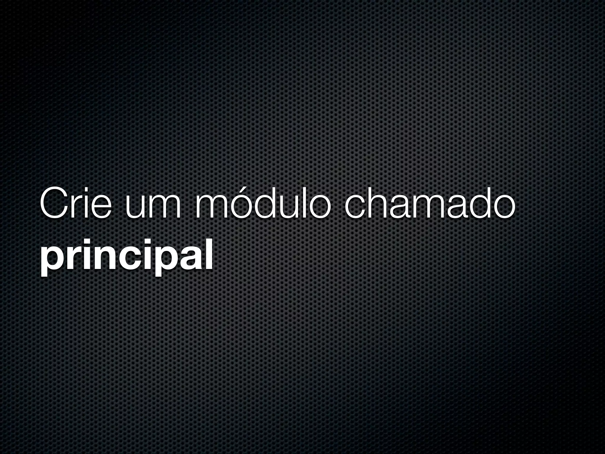 Crie um módulo chamado principal 
