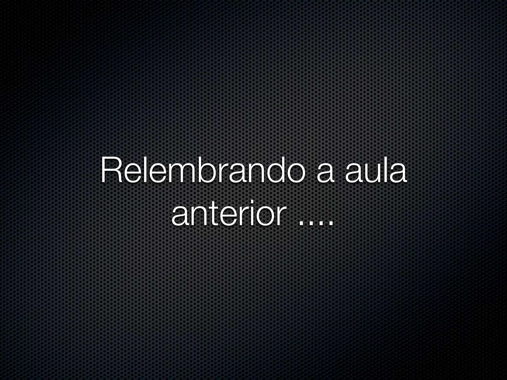 Relembrando a aula anterior .... 