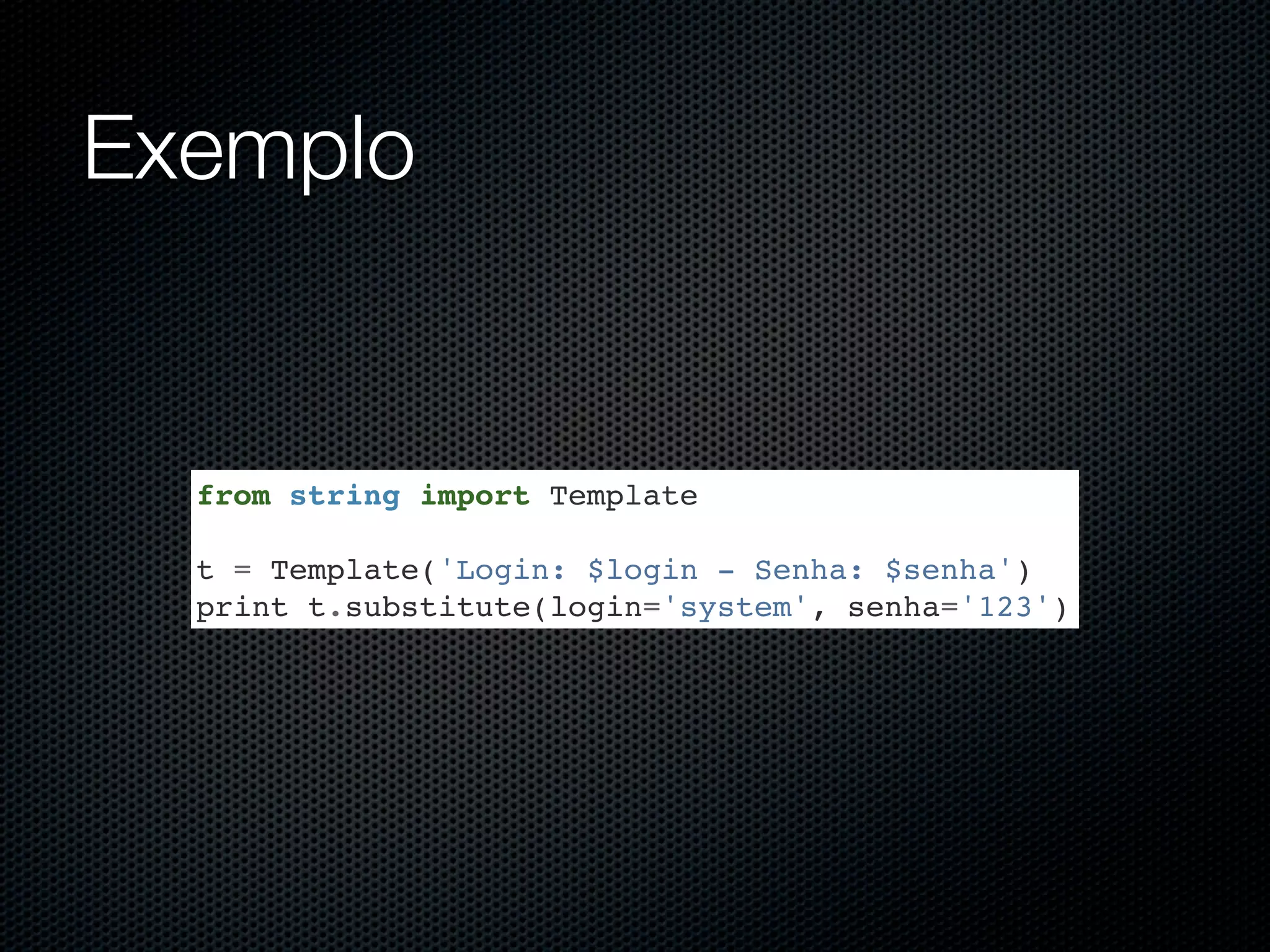 Exemplo from string import Template t = Template('Login: $login - Senha: $senha') print t.substitute(login='system', senha='123') 
