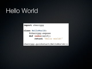 Hello World

      import cherrypy

      class HelloWorld:
          @cherrypy.expose
          def index(self):
              return "Hello world!"

      cherrypy.quickstart(HelloWorld())
 