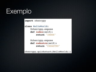 Exemplo
     import cherrypy

     class HelloWorld:
         @cherrypy.expose
         def index(self):
             return "INDEX"

         @cherrypy.expose
         def cadastro(self):
             return "CADASTRO"

     cherrypy.quickstart(HelloWorld())
 