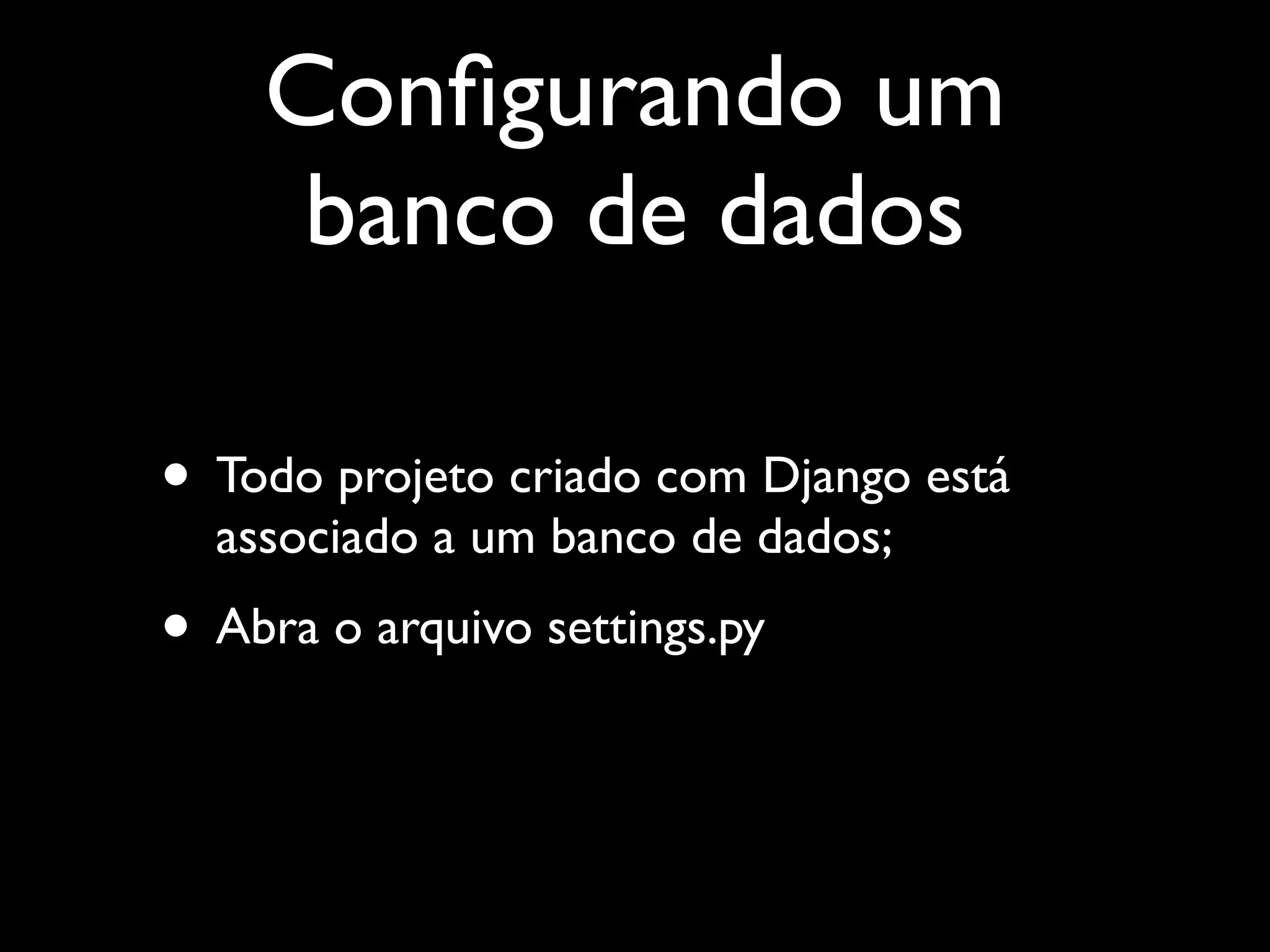 Conﬁgurando um banco de dados • Todo projeto criado com Django está associado a um banco de dados; • Abra o arquivo settings.py 