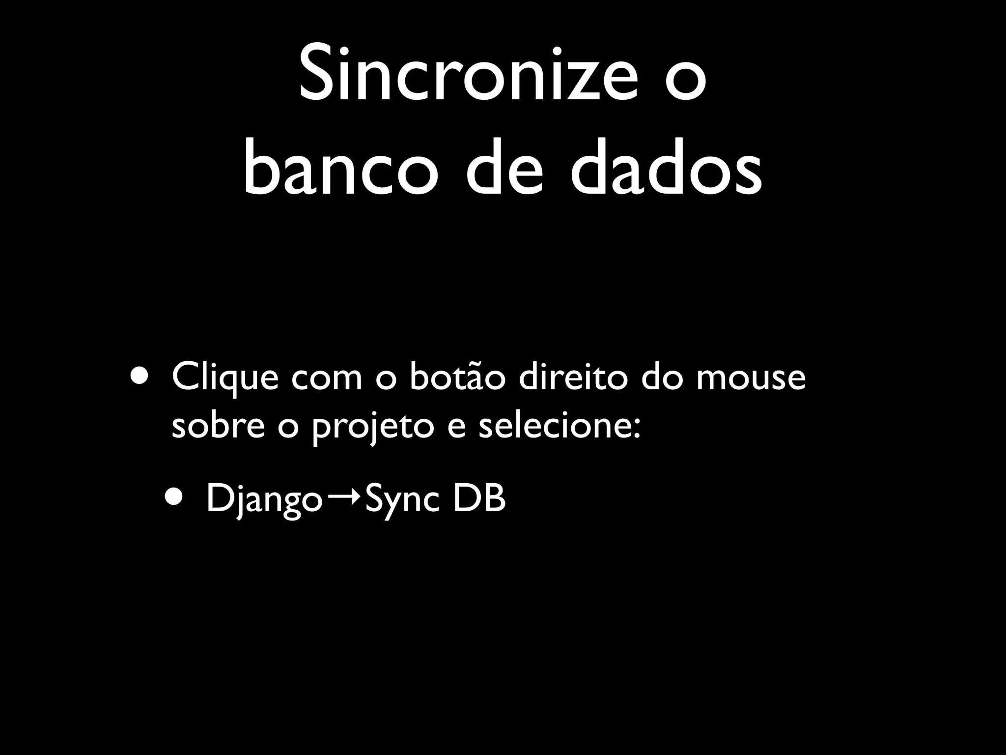 Sincronize o banco de dados • Clique com o botão direito do mouse sobre o projeto e selecione: • Django→Sync DB 
