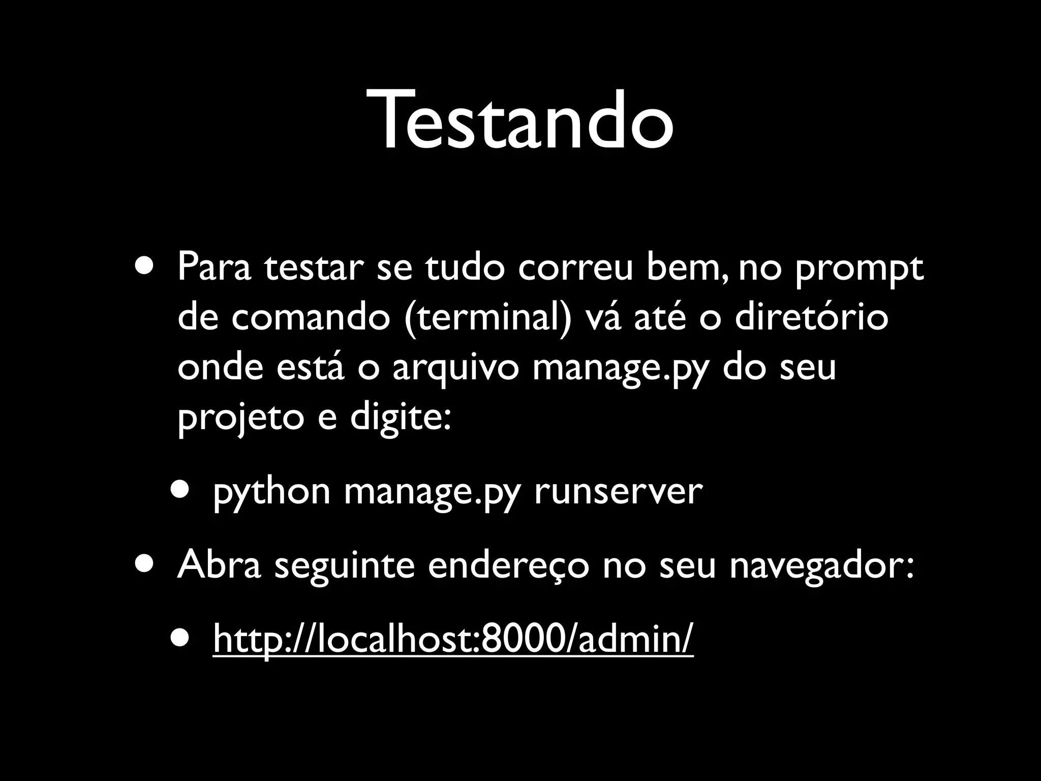 Testando • Para testar se tudo correu bem, no prompt de comando (terminal) vá até o diretório onde está o arquivo manage.py do seu projeto e digite: • python manage.py runserver • Abra seguinte endereço no seu navegador: • http://localhost:8000/admin/ 