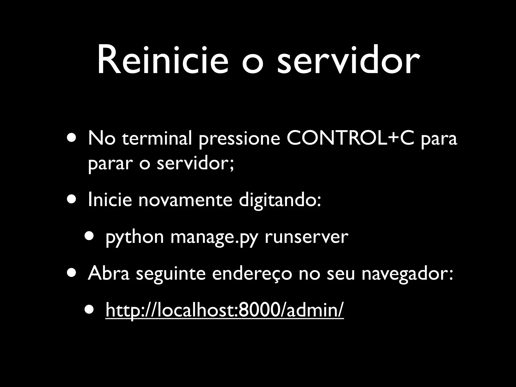 Reinicie o servidor • No terminal pressione CONTROL+C para parar o servidor; • Inicie novamente digitando: • python manage.py runserver • Abra seguinte endereço no seu navegador: • http://localhost:8000/admin/ 