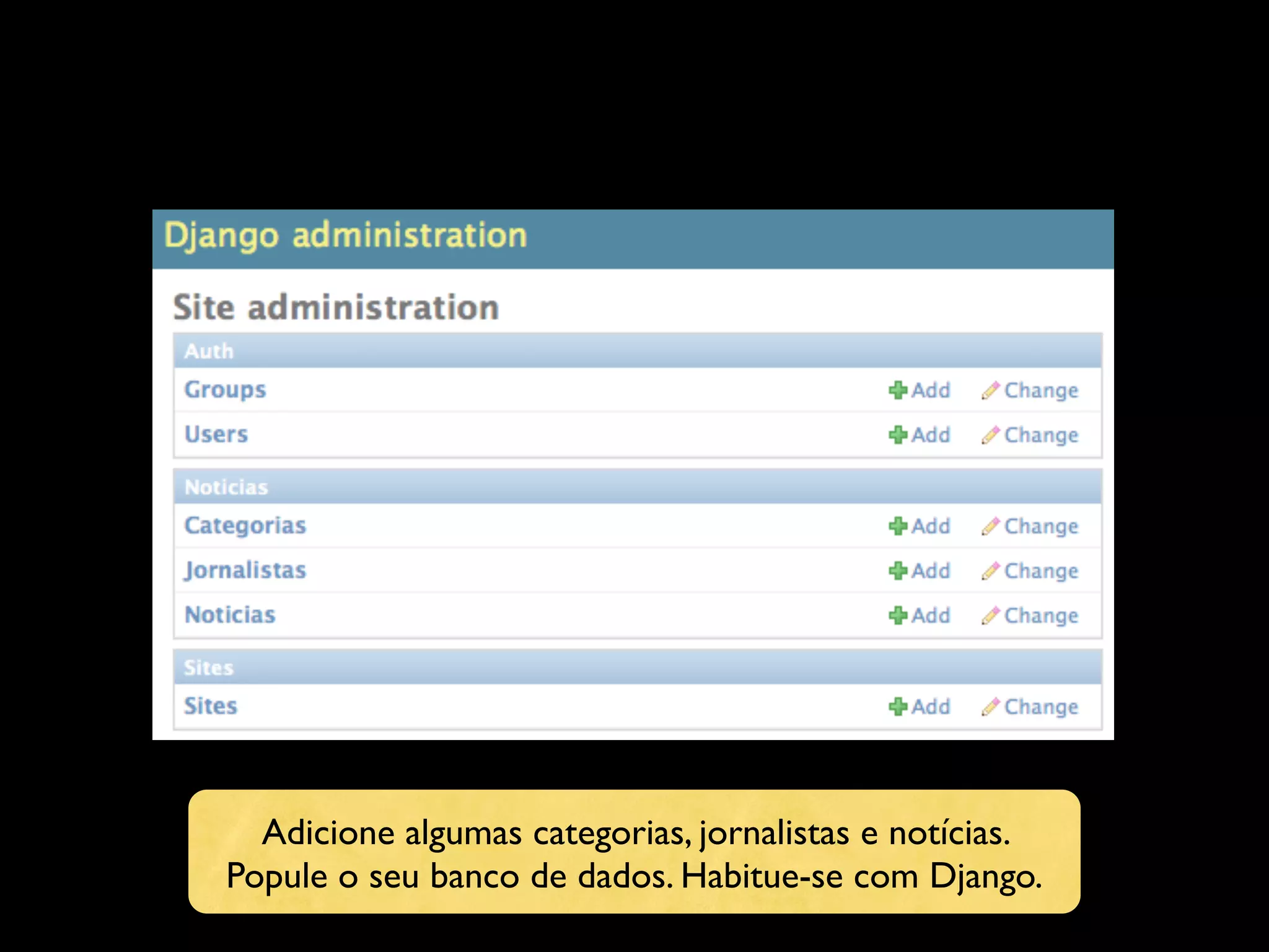 Adicione algumas categorias, jornalistas e notícias. Popule o seu banco de dados. Habitue-se com Django. 