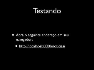 Testando


• Abra o seguinte endereço em seu
  navegador:
 • http://localhost:8000/noticias/
 