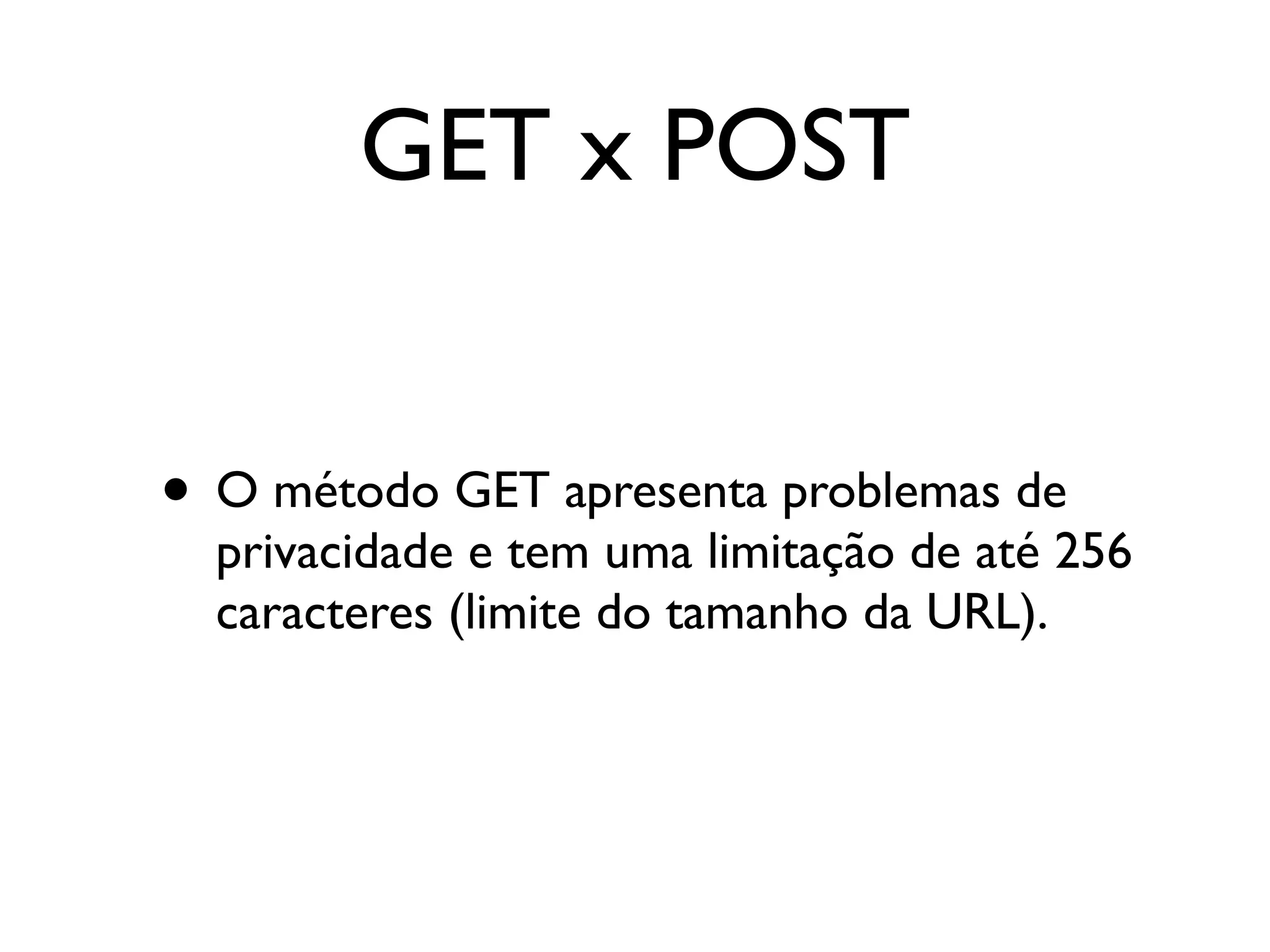 GET x POST • O método GET apresenta problemas de privacidade e tem uma limitação de até 256 caracteres (limite do tamanho da URL). 