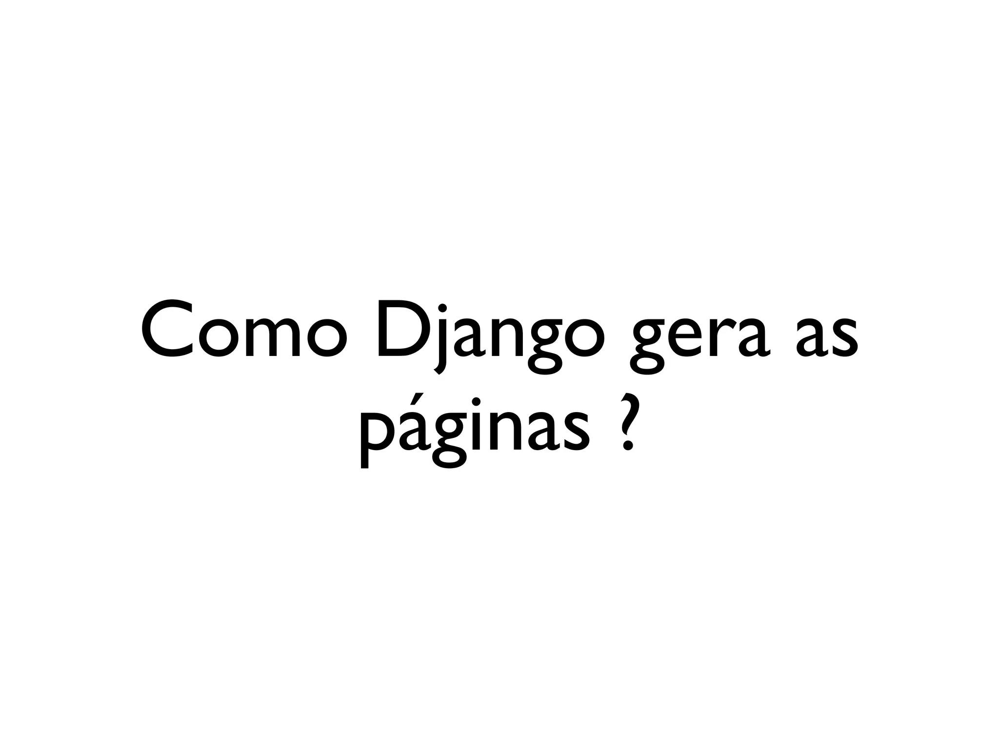 Como Django gera as páginas ? 