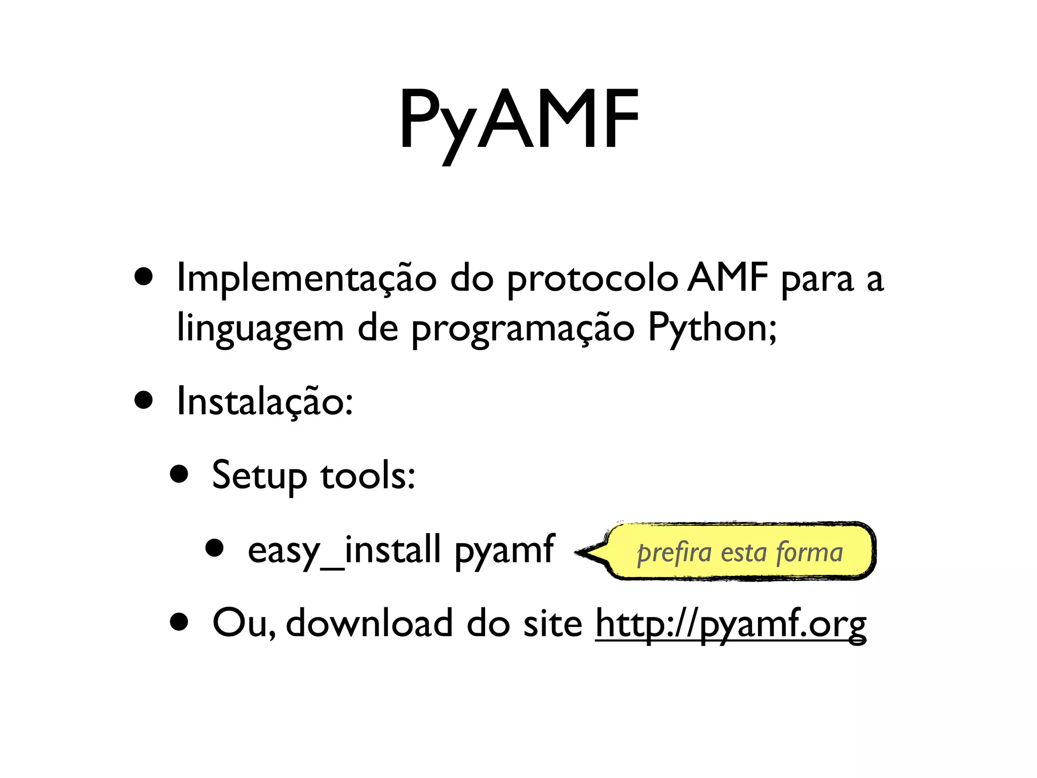 PyAMF • Implementação do protocolo AMF para a linguagem de programação Python; • Instalação: • Setup tools: • easy_install pyamf preﬁra esta forma • Ou, download do site http://pyamf.org 