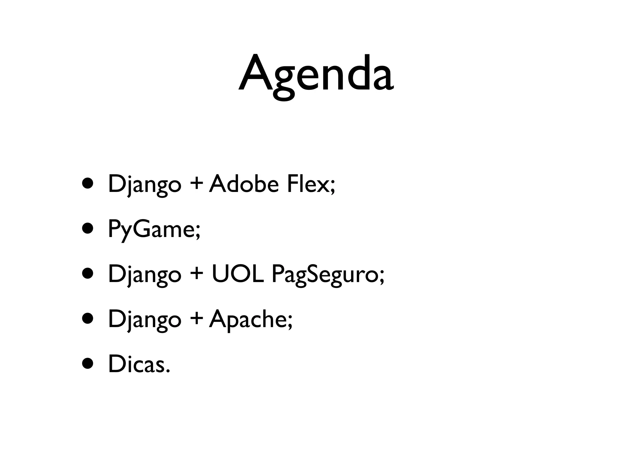 Agenda • Django + Adobe Flex; • PyGame; • Django + UOL PagSeguro; • Django + Apache; • Dicas. 