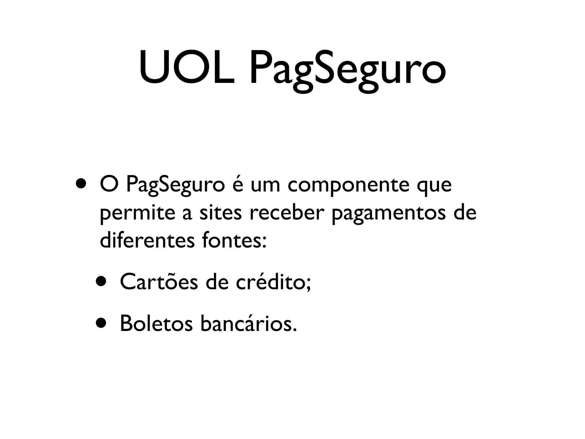 UOL PagSeguro • O PagSeguro é um componente que permite a sites receber pagamentos de diferentes fontes: • Cartões de crédito; • Boletos bancários. 