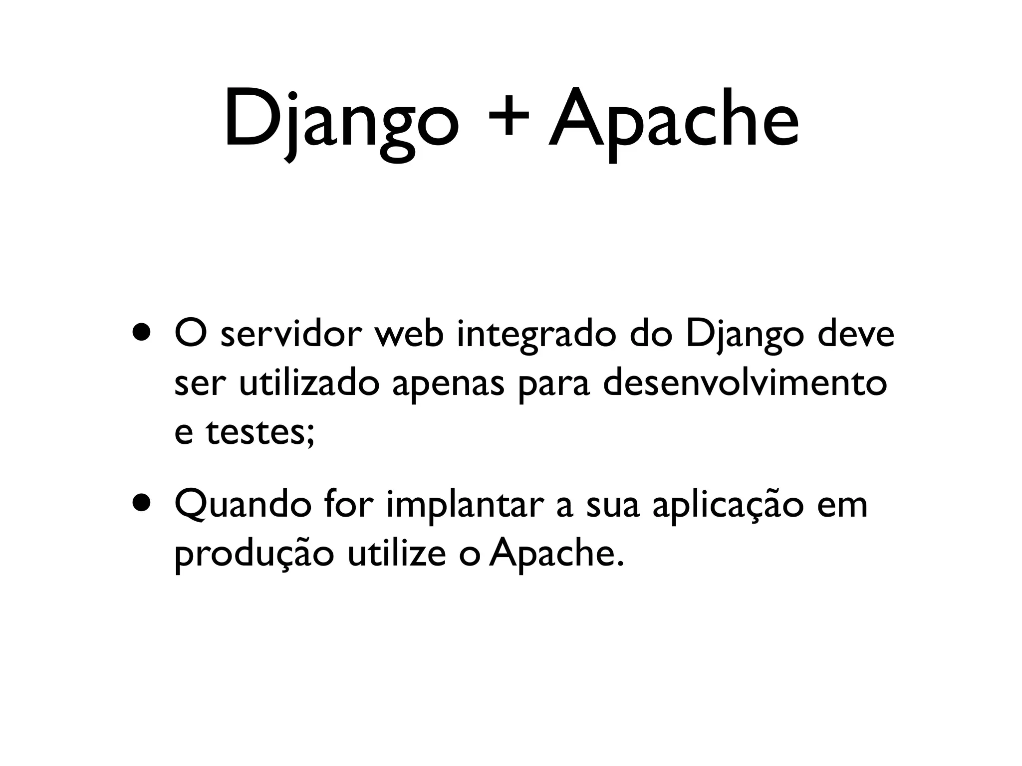 Django + Apache • O servidor web integrado do Django deve ser utilizado apenas para desenvolvimento e testes; • Quando for implantar a sua aplicação em produção utilize o Apache. 