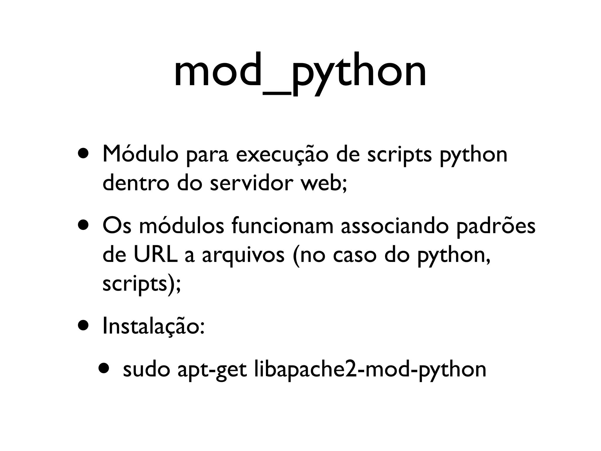 mod_python • Módulo para execução de scripts python dentro do servidor web; • Os módulos funcionam associando padrões de URL a arquivos (no caso do python, scripts); • Instalação: • sudo apt-get libapache2-mod-python 