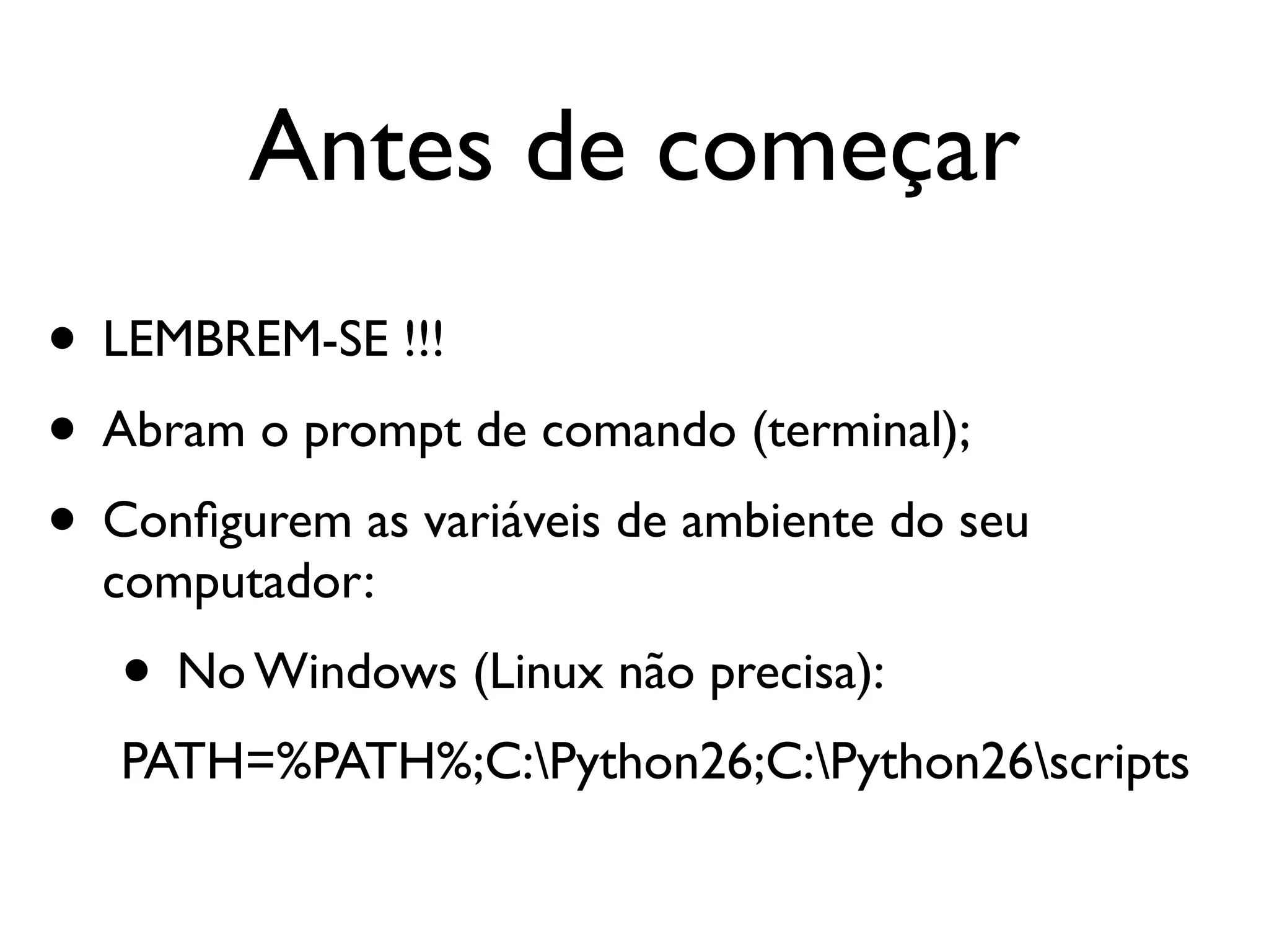 Antes de começar • LEMBREM-SE !!! • Abram o prompt de comando (terminal); • Conﬁgurem as variáveis de ambiente do seu computador: • No Windows (Linux não precisa): PATH=%PATH%;C:Python26;C:Python26scripts 