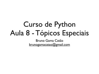 Curso de Python
Aula 8 - Tópicos Especiais
          Bruno Gama Catão
      brunogamacatao@gmail.com
 