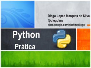 Diego Lopes Marques da Silva
          @diegolms
          sites.google.com/site/lmsdiego


Python
Prática
 