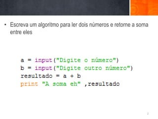 • Escreva um algoritmo para ler dois números e retorne a soma
  entre eles




                                                            2
 