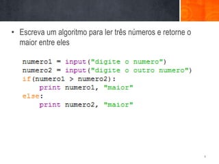 • Escreva um algoritmo para ler três números e retorne o
  maior entre eles




                                                           4
 