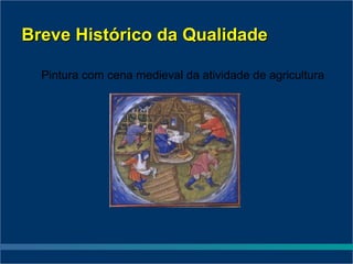Breve Histórico da Qualidade

  Pintura com cena medieval da atividade de agricultura
 