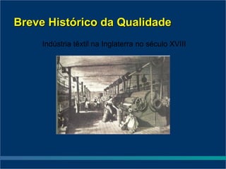 Breve Histórico da Qualidade
     Indústria têxtil na Inglaterra no século XVIII
 