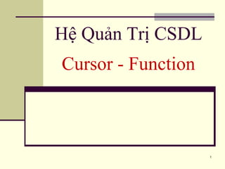 1
Hệ Quản Trị CSDL
Cursor - Function
 