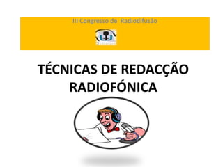 TÉCNICAS DE REDACÇÃO
RADIOFÓNICA
III Congresso de Radiodifusão
 