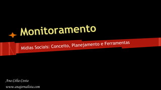 itoramento
Mon
amentas
, Planejamento e Ferr
ito
Mídias Sociais: Conce

Ana Célia Costa
www.anajornalista.com

 
