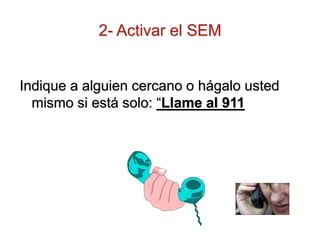 2- Activar el SEM
Indique a alguien cercano o hágalo usted
mismo si está solo: “Llame al 911
 