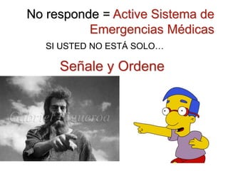 Señale y Ordene
No responde = Active Sistema de
Emergencias Médicas
SI USTED NO ESTÁ SOLO…
 