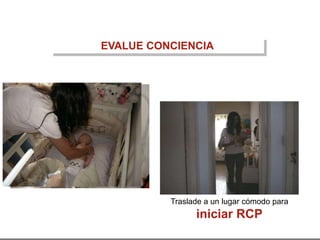 EVALUE CONCIENCIA
Traslade a un lugar cómodo para
iniciar RCP
 