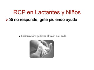 RCP en Lactantes y Niños
 Si no responde, grite pidiendo ayuda
 