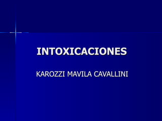 INTOXICACIONES

KAROZZI MAVILA CAVALLINI
 