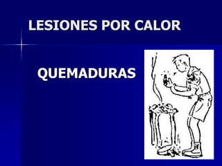 LESIONES POR CALOR
QUEMADURAS
 