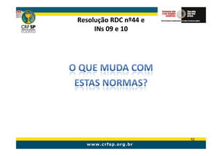 Resolução RDC nº44 e
     INs 09 e 10




                       10
 