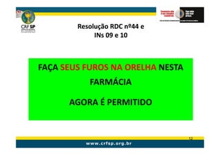 Resolução RDC nº44 e
             INs 09 e 10



FAÇA SEUS FUROS NA ORELHA NESTA
           FARMÁCIA

      AGORA É PERMITIDO


                                  12
 