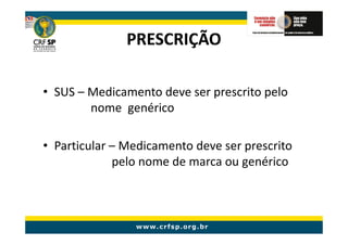 PRESCRIÇÃO

• SUS – Medicamento deve ser prescrito pelo
        nome genérico

• Particular – Medicamento deve ser prescrito
             pelo nome de marca ou genérico
 
