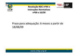 Resolução RDC nº44 e
            Instruções Normativas
                 nº09 e 10/09



Prazo para adequação: 6 meses a partir de
18/08/09




                                            232
 