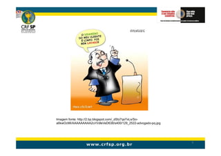 Imagem fonte: http://2.bp.blogspot.com/_dSIz7qsYxLs/So-
a6kwOcMI/AAAAAAAAA2c/rVdleVeD638/s400/129_2522-advogado-pq.jpg




                                                                 6
 