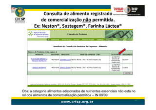 Consulta de alimento registrado
            de comercialização não permitida.
        Ex: Neston®, Sustagem®, Farinha Láctea®
            Neston®, Sustagem®,




Obs: a categoria alimentos adicionados de nutrientes essenciais não está no
rol dos alimentos de comercialização permitida – IN 09/09
                                                                          70
 