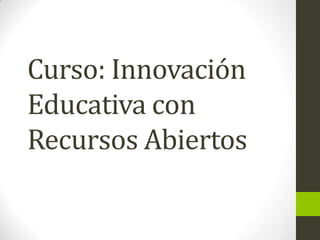 Curso: Innovación
Educativa con
Recursos Abiertos
 