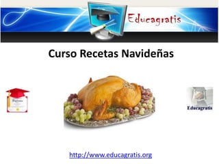 http://www.educagratis.org
Curso Recetas Navideñas
 